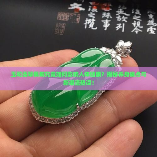 玉和翡翠对身体有什么影响 玉和翡翠对身体有什么影响