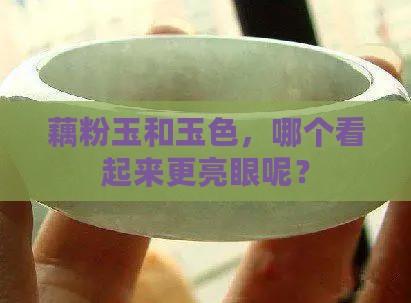 藕粉玉和玉色哪个更亮一些