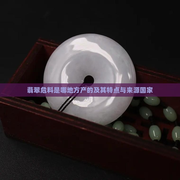 翡翠危料是哪地方产的 翡翠危料是哪地方产的