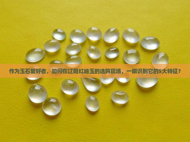 辽阳红岫玉什么特征