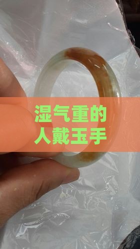 湿气重的人戴玉手镯有用吗 湿气重的人戴玉手镯有用吗