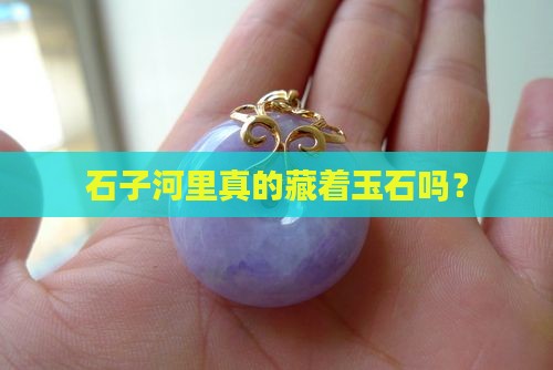 石子河有玉石