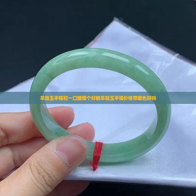羊脂玉手镯和一口糖哪个好
