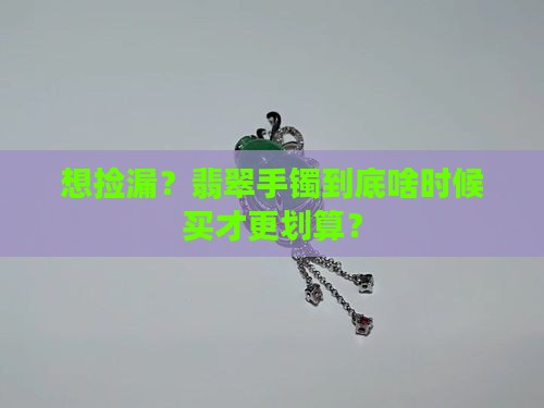 翡翠手镯啥时候买便宜