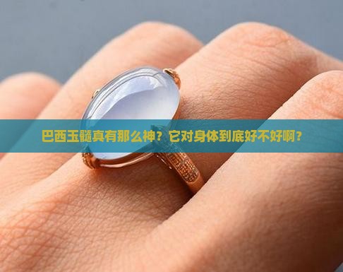巴西玉髓对身体好吗