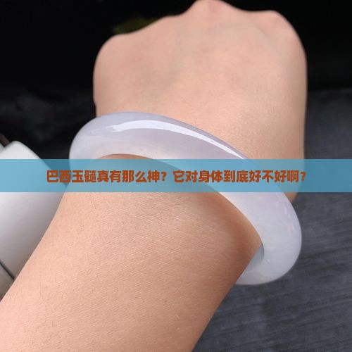 巴西玉髓对身体好吗