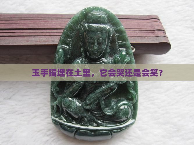 玉手镯埋土里会怎么样