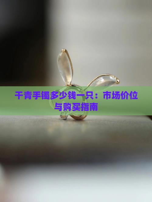 干青手镯多少钱一只
