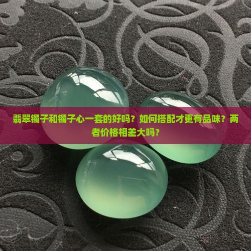 翡翠镯子和镯子心一套的好吗