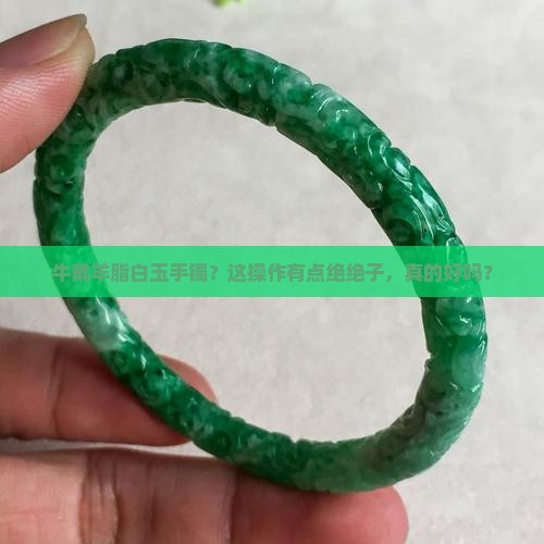 牛戴羊脂白玉手镯好吗