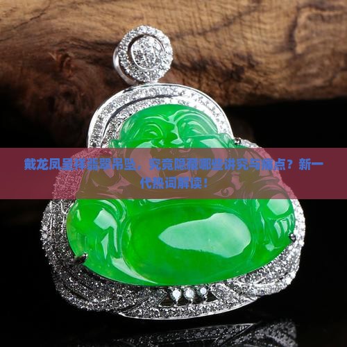 戴龙凤呈祥翡翠吊坠有什么讲究吗