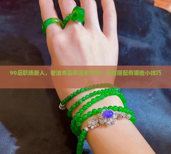 老油青翡翠适合年轻人戴吗