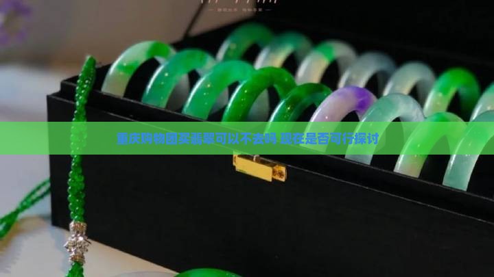 重庆购物团买翡翠可以不去吗