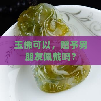 自己的玉佛可以给男朋友戴吗