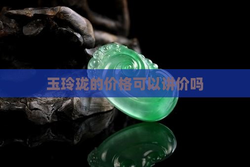 玉玲珑的玉可以搞价吗