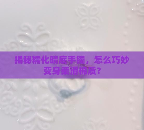 糯化晴底手镯如何化棉
