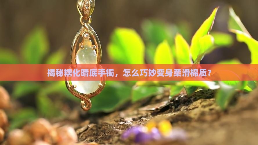 糯化晴底手镯如何化棉