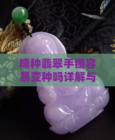 糯种翡翠手镯容易变种吗