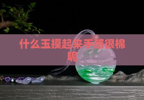什么玉摸起来手感很棉呢