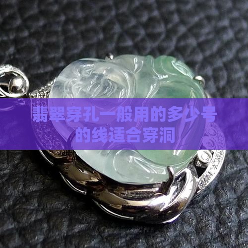 翡翠穿孔一般用的多少号的线