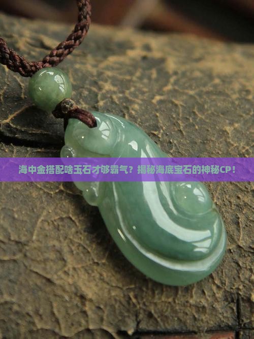 海中金的人带玉石什么最好