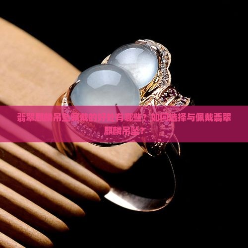戴翡翠麒麟吊坠有什么益处