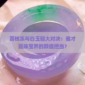 荔枝冻和白玉髓哪个好