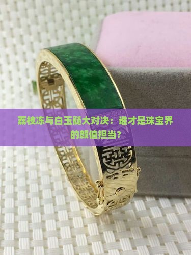荔枝冻和白玉髓哪个好