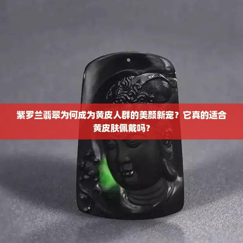 紫罗兰翡翠是黄皮戴吗