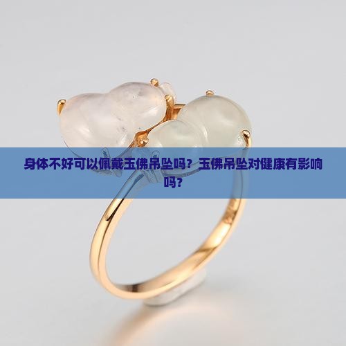 玉佛吊坠身体差可以戴吗 玉佛吊坠身体差可以戴吗