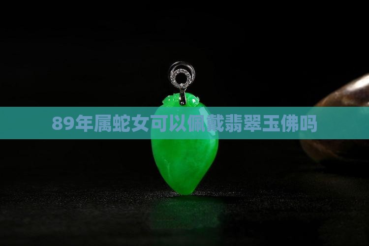 89年属蛇女可以戴翡翠玉佛吗