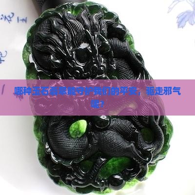什么玉石翡翠辟邪最好