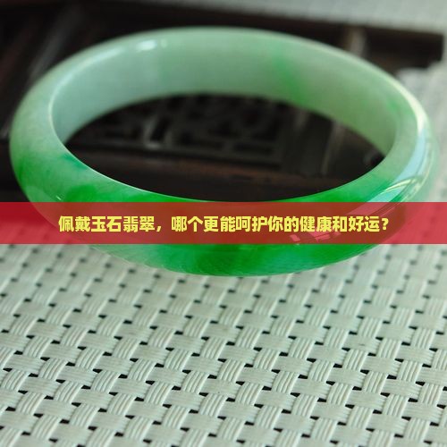 玉和翡翠哪个带着对身体好