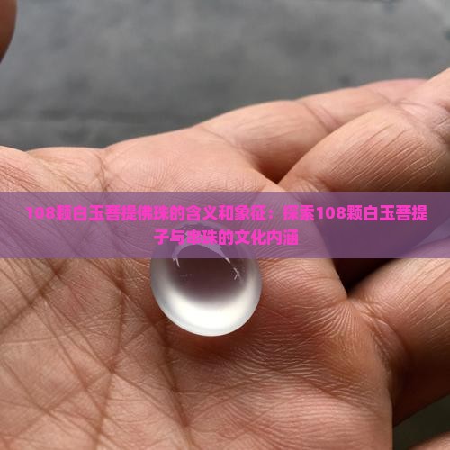 108颗白玉菩提佛珠的含义和象征