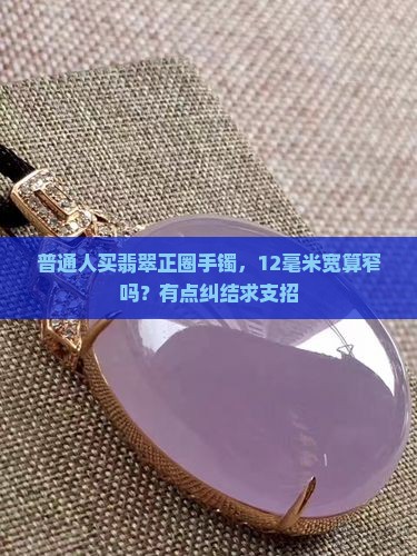 翡翠正圈手镯宽12窄吗