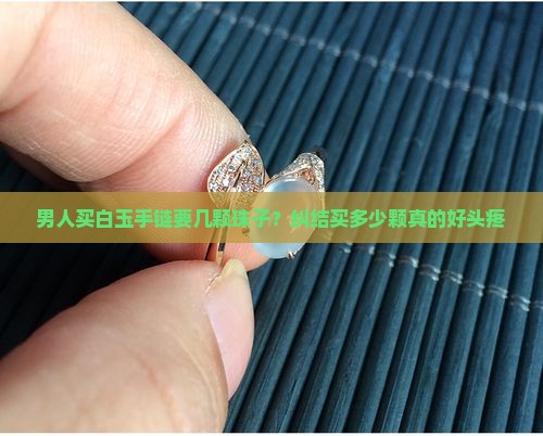 男士白玉手链串珠一般要多少珠子