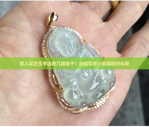 男士白玉手链串珠一般要多少珠子
