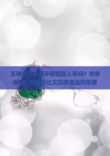 豆种满绿翡翠手镯值得入手吗