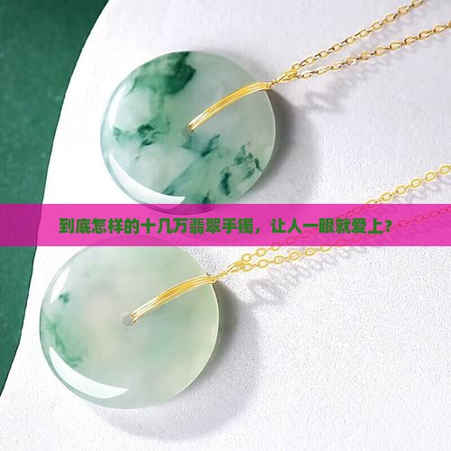 十几万的翡翠手镯是怎么样的
