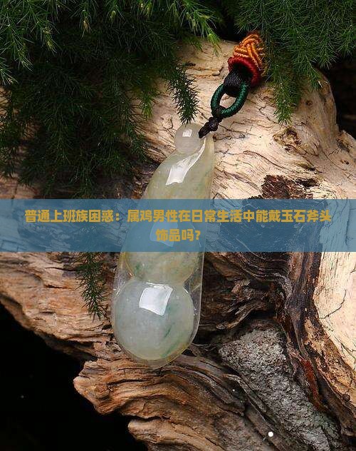 属鸡男可以戴玉石做的斧头吗