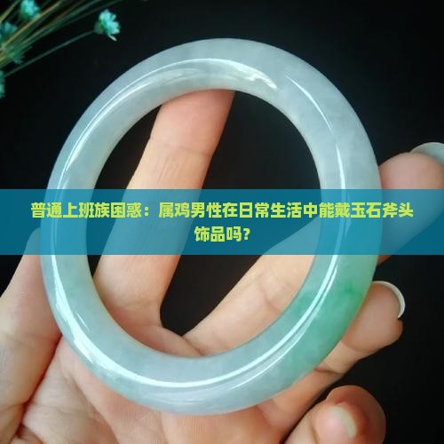 属鸡男可以戴玉石做的斧头吗