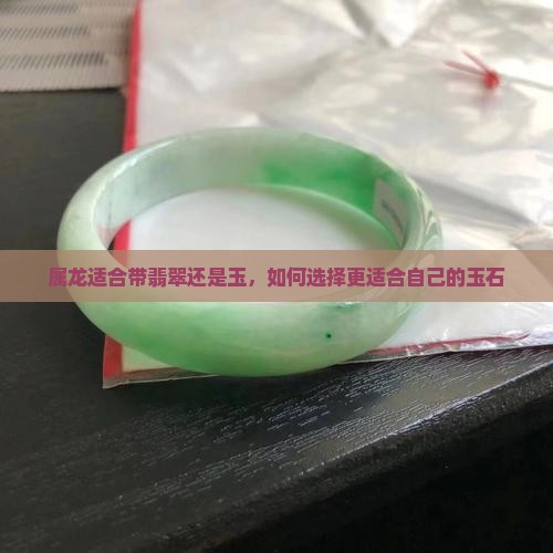属龙适合带翡翠还是玉 属龙适合带翡翠还是玉