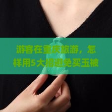 重庆旅游买玉 重庆旅游买玉