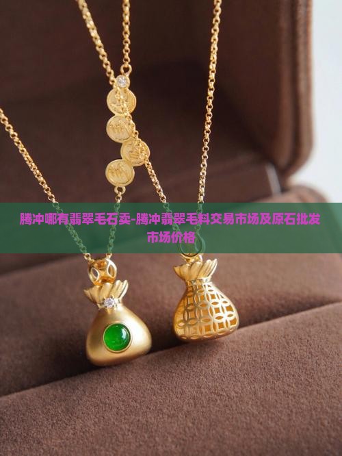 腾冲哪有翡翠毛石