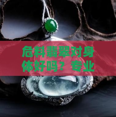危料翡翠对身体好吗