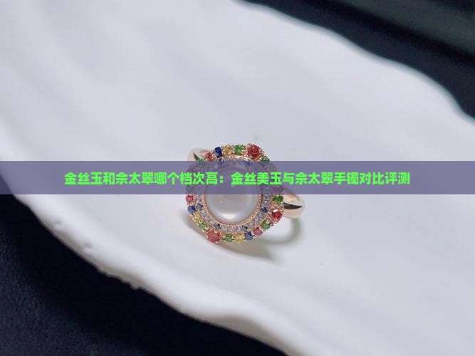 金丝玉和佘太翠哪个档次高