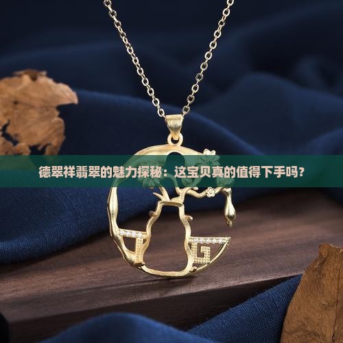 德翠祥翡翠怎么样值得买吗
