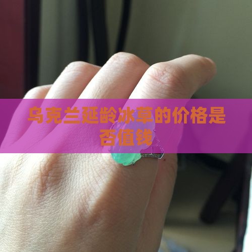 乌克兰延龄冰草玉值钱吗