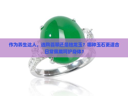 翡翠和独龙玉哪个对身体好