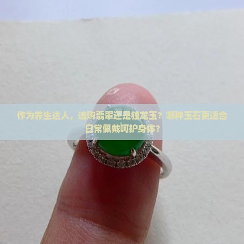 翡翠和独龙玉哪个对身体好